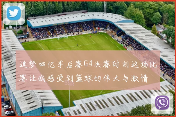追梦回忆季后赛G4决赛时刻这场比赛让我感受到篮球的伟大与激情